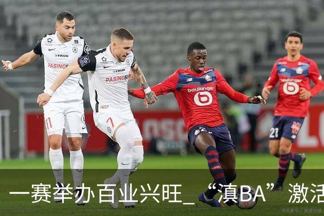 一赛举办百业兴旺 “滇BA”激活体文旅融合新动能
