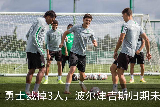 勇士裁掉3人，波尔津吉斯归期未定，前场轮换告急