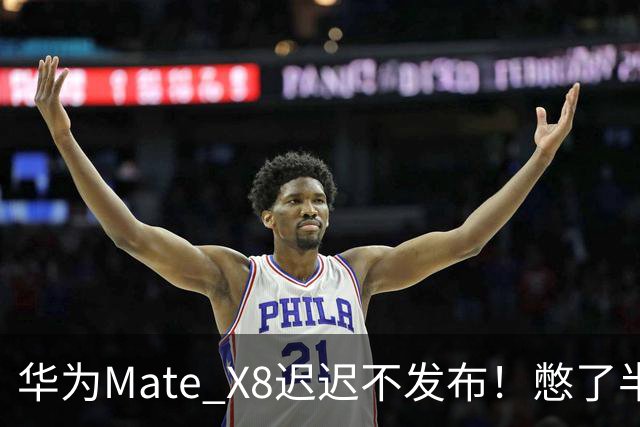 华为Mate X8迟迟不发布！憋了半年的王炸，到底有多强？