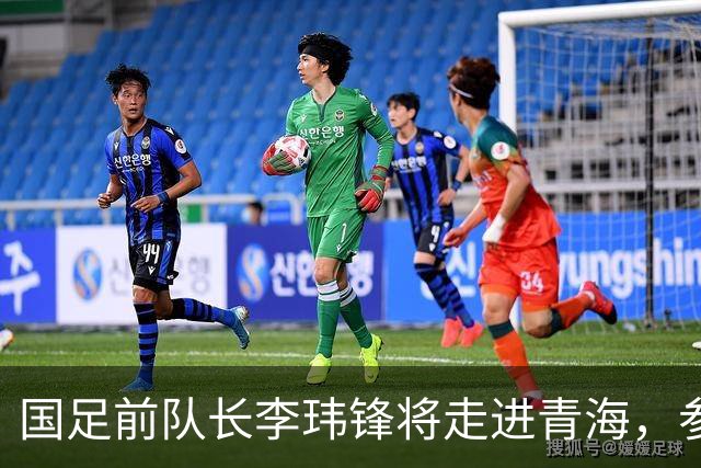国足前队长李玮锋将走进青海，参加“援青杯”足球交流活动