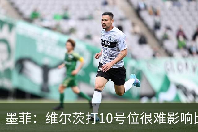 墨菲：维尔茨打10号位很难影响比赛，球队的防线因此并不稳固