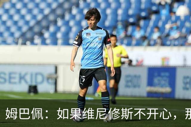 姆巴佩：如果维尼修斯不开心，那也是因为他想为球队多做些事