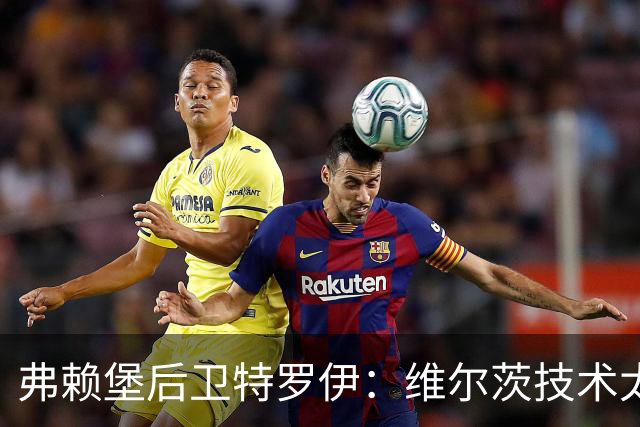 弗赖堡后卫特罗伊：维尔茨技术太出色，有时他就像在踢U19球队