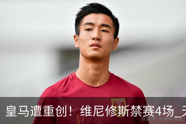 皇马遭重创！维尼修斯禁赛4场 无缘出战国家德比
