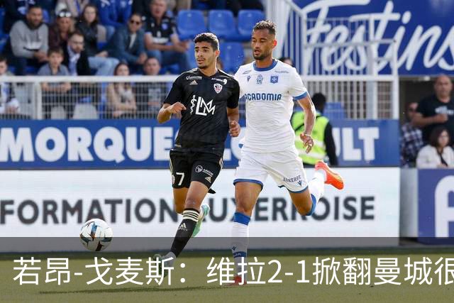 若昂-戈麦斯：维拉2-1掀翻曼城很特别